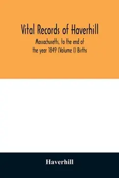 Vital records of Haverhill, Massachusetts, to the end of the year 1849 (Volume I) Births, Paperback/***