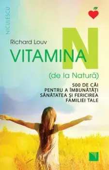 Vitamina N (de la Natura). 500 de cai pentru a imbunatati sanatatea si fericirea familiei tale/Richard Louv