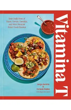Vitamina T: Your Daily Dose of Tacos, Tortas, Tamales, and More Mexican Street Food Classics - Jorge Gaviria