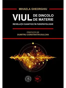 Viul de dincolo de materie. Revelatii cuantice in Fiziopatologie/Mihaela Gheorghiu