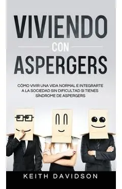 Viviendo con Aspergers: Cómo Vivir una Vida Normal e Integrarte a la Sociedad sin Dificultad si Tienes Síndrome de Aspergers - Keith Davidson