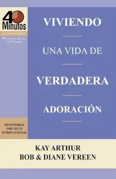 Viviendo Una Vida de Verdadera Adoracion / Living a Life of True Worship (40 Minute Bible Studies), Paperback/Kay Arthur