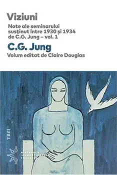 Viziuni. Note ale seminarului susinut intre 1930 si 1934 de C.G. Jung. Volumul 1/C. G. Jung, Claire Douglas