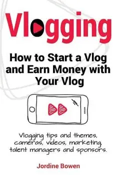 Vlogging. How to Start a Vlog and Earn Money with Your Vlog. Vlogging Tips and Themes, Cameras, Videos, Marketing, Talent Managers and Sponsors., Paperback/Jordine Bowen