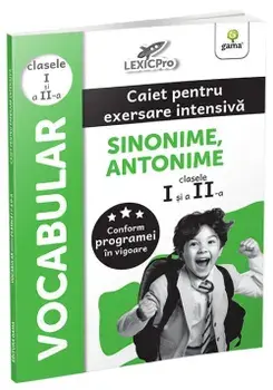 Vocabular. Caiet pentru exersare intensiva. Sinonime, antonime. Clasele I si a II-a/***