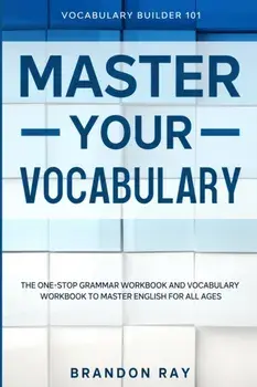Vocabulary Builder: MASTER YOUR VOCABULARY - The One-Stop Grammar Workbook and Vocabulary Workbook To Master English For All Ages/Brandon Ray
