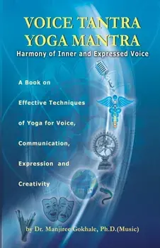 Voice Tantra Yoga Mantra: Harmony of Inner and Expressed Voice, Paperback/Manjiree Vikas Gokhale Ph. D.