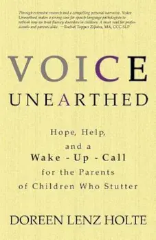 Voice Unearthed: Hope, Help and a Wake-Up Call for the Parents of Children Who Stutter, Paperback/Dori Holte