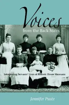 Voices from the Back Stairs: Interpreting Servants' Lives at Historic House Museums, Paperback/Jennifer Pustz