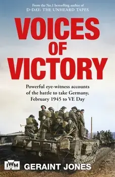 Voices of Victory. Powerful eye-witness accounts of the battle to take Germany, Feb 1945 to VE Day, Hardback/Geraint Jones