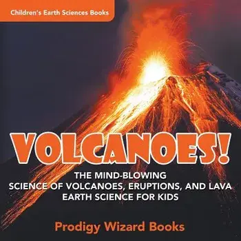 Volcanoes! - The Mind-Blowing Science of Volcanoes, Eruptions, and Lava. Earth Science for Kids - Children's Earth Sciences Books, Paperback/Prodigy