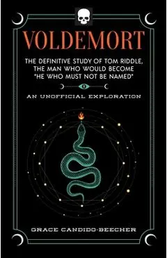 Voldemort: The Definitive Study of Tom Riddle--The Man Who Would Become He Who Must Not Be Named - Grace Candido-beecher