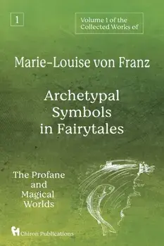 Volume 1 of the Collected Works of Marie-Louise von Franz: Archetypal Symbols in Fairytales: The Profane and Magical Worlds/Marie-Louise Von Franz