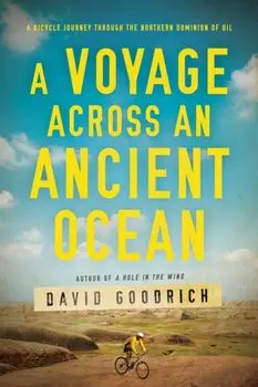 Voyage Across an Ancient Ocean. A Bicycle Journey Through the Northern Dominion of Oil, Hardback/David Goodrich