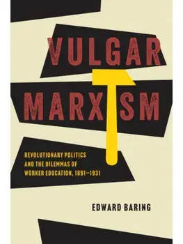 Vulgar Marxism. Revolutionary Politics and the Dilemmas of Worker Education, 1891–1931, Paperback/Edward Baring