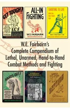 W.E. Fairbairn's Complete Compendium of Lethal, Unarmed, Hand-to-Hand Combat Methods and Fighting - W. E. Fairbairn