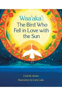 Waa'aka': The Bird Who Fell in Love with the Sun - Cindi Alvitre