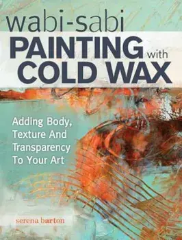 Wabi Sabi Painting with Cold Wax: Adding Body, Texture and Transparency to Your Art, Paperback/Serena Barton