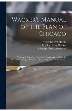 Wacker's Manual of the Plan of Chicago: Municipal Economy. Especially Prepared for Study in the Schools of Chicago., Auspices of the Chicago Plan Comm - Walter Dwight 1874-1920 Moody