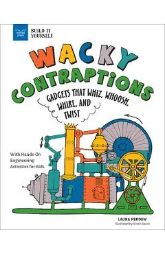 Wacky Contraptions: Gadgets That Whiz, Whoosh, Whirl, and Twist with Hands-On Engineering Activities - Laura Perdew