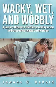 Wacky, Wet, and Wobbly: : A Journey Through a Lifetime of Undiagnosed Hydrocephalus (Water on the Brain), Paperback/Jeanne G. Debold
