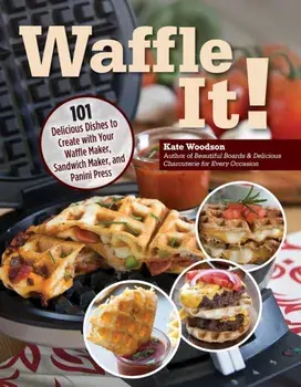 Waffle It!. 101 Delicious Dishes to Create with Your Waffle Maker, Sandwich Maker, and Panini Press, Paperback/Kate Woodson