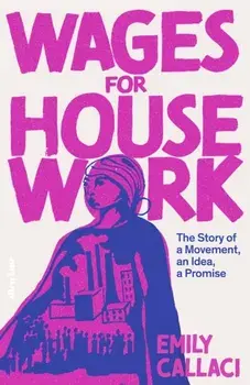Wages for Housework. The Story of a Movement, an Idea, a Promise, Hardback/Emily Callaci