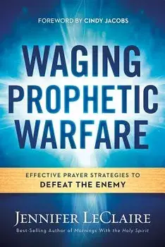 Waging Prophetic Warfare: Effective Prayer Strategies to Defeat the Enemy, Paperback/Jennifer LeClaire