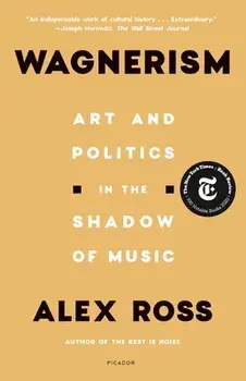 Wagnerism: Art and Politics in the Shadow of Music, Paperback/Alex Ross