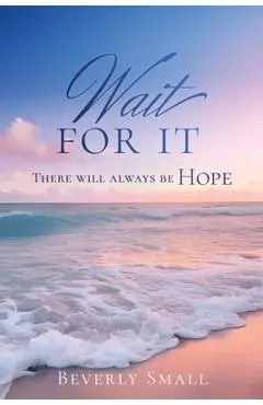 Wait for It: There will always be HOPE - Beverly Small