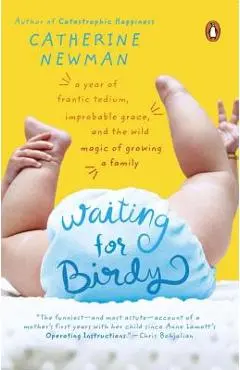 Waiting for Birdy: A Year of Frantic Tedium, Neurotic Angst, and the Wild Magic of Growing a Family - Catherine Newman