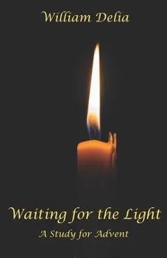 Waiting for the Light: A Study for Advent - William Delia