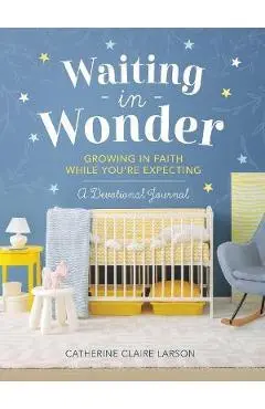 Waiting in Wonder: Growing in Faith While You're Expecting - Catherine Claire Larson