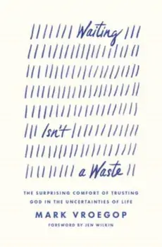 Waiting Isn't a Waste. The Surprising Comfort of Trusting God in the Uncertainties of Life, Paperback/Mark Vroegop