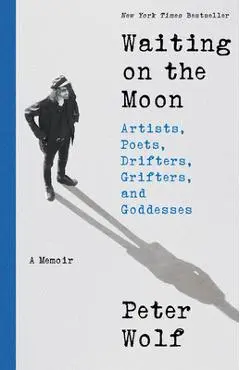 Waiting on the Moon: Artists, Poets, Drifters, Grifters, and Goddesses - Peter Wolf