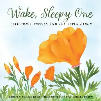 Wake, Sleepy One. California Poppies and the Super Bloom, Hardback/Lisa Kerr