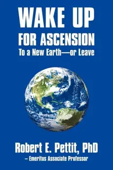 WAKE UP FOR ASCENSION To a New Earth - or Leave, Paperback/Robert E. Pettit