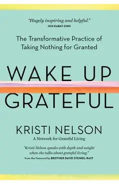Wake Up Grateful: The Transformative Practice of Taking Nothing for Granted - Kristi Nelson