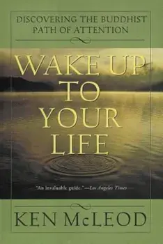 Wake Up to Your Life: Discovering the Buddhist Path of Attention, Paperback/Ken McLeod