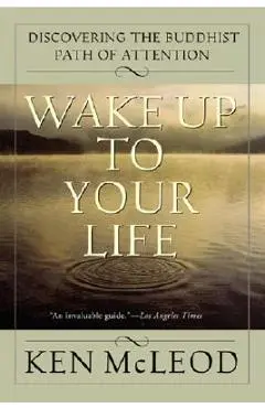 Wake Up to Your Life: Discovering the Buddhist Path of Attention - Ken Mcleod
