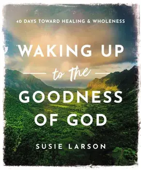 Waking Up to the Goodness of God. 40 Days Toward Healing and Wholeness, Hardback/Susie Larson
