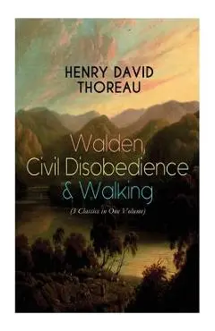 Walden, Civil Disobedience & Walking (3 Classics in One Volume): Three Most Important Works of Thoreau, Including Author's Biography - Henry David Thoreau