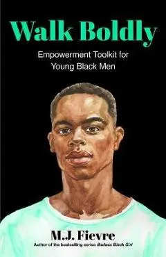 Walk Boldly: Empowerment Toolkit for Young Black Men (Feel Comfortable and Proud in Your Skin as a Black Male Teen) - M. J. Fievre