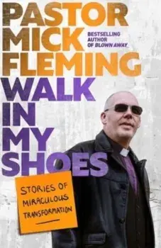 Walk In My Shoes. Stories of Miraculous Transformation, Hardback/Pastor Mick Fleming