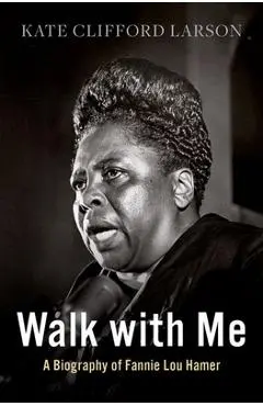 Walk with Me: A Biography of Fannie Lou Hamer - Kate Clifford Larson