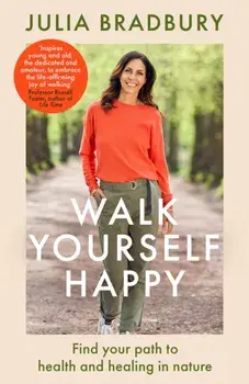 Walk Yourself Happy. Find your path to health and healing in nature, Hardback/Julia Bradbury