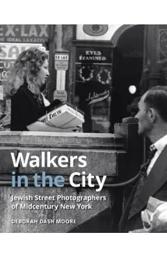 Walkers in the City: Jewish Street Photographers of Midcentury New York - Deborah Dash Moore