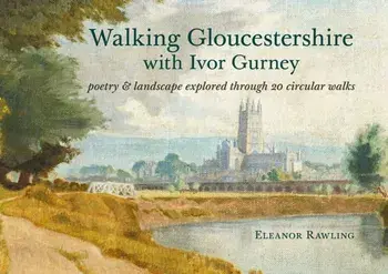 Walking Gloucestershire with Ivor Gurney. Poetry & landscape explored through 20 circular walks, Paperback/Eleanor Rawling