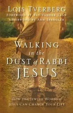 Walking in the Dust of Rabbi Jesus: How the Jewish Words of Jesus Can Change Your Life - Lois Tverberg