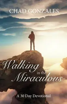 Walking in the Miraculous: a thirty day devotional, Paperback/Chad W. Gonzales
